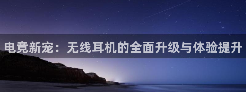 米兰电竞app下载：电竞新宠：无线耳机的全面升级与体验提升