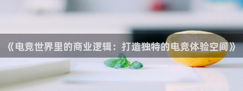 米兰电竞app：《电竞世界里的商业逻辑：打造独特的电竞体验空间》