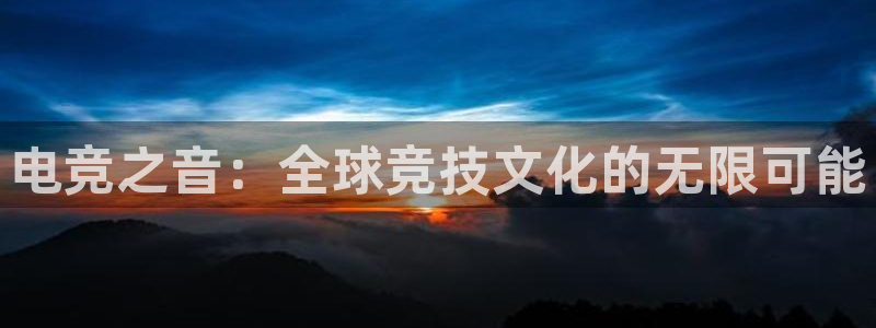 米兰电竞网址：电竞之音：全球竞技文化的无限可能